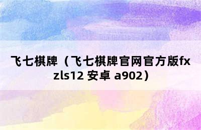 飞七棋牌（飞七棋牌官网官方版fxzls12 安卓 a902）